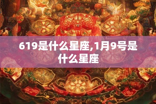619是什么星座,1月9号是什么星座 619是什么星座,1月9号是什么星座
