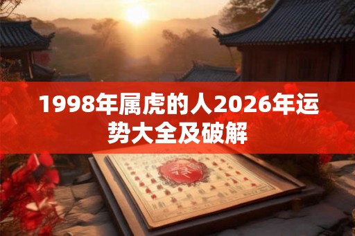 1998年属虎的人2026年运势大全及破解