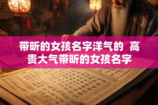 带昕的女孩名字洋气的  高贵大气带昕的女孩名字