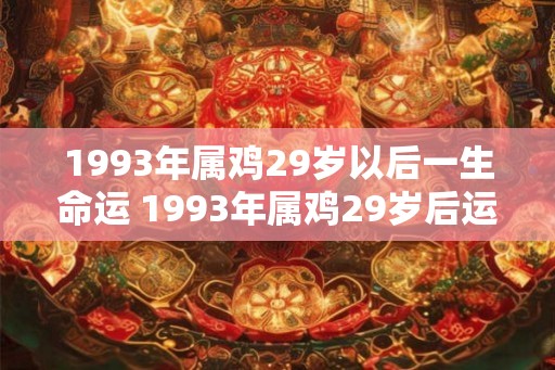 1993年属鸡29岁以后一生命运 1993年属鸡29岁后运势如何