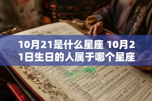 10月21是什么星座 10月21日生日的人属于哪个星座 10月21是什么星座 10月21日生日的人属于哪个星座