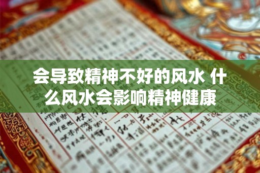会导致精神不好的风水 什么风水会影响精神健康 会导致精神不好的风水 什么风水会影响精神健康