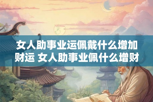女人助事业运佩戴什么增加财运 女人助事业佩什么增财运