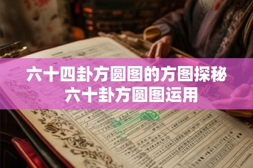 六十四卦方圆图的方图探秘  六十卦方圆图运用