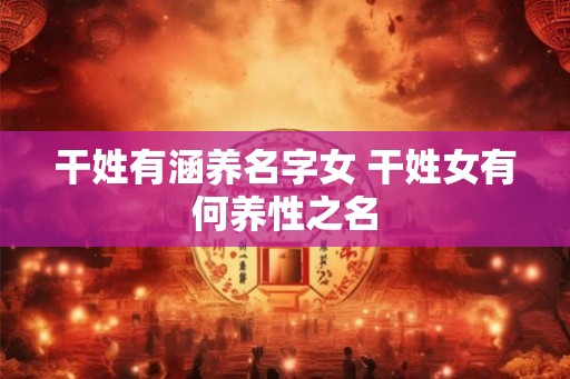 干姓有涵养名字女 干姓女有何养性之名
