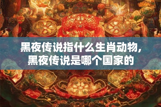 黑夜传说指什么生肖动物,黑夜传说是哪个国家的