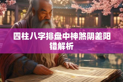 四柱八字排盘中神煞阴差阳错解析