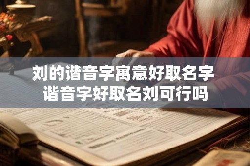 刘的谐音字寓意好取名字 谐音字好取名刘可行吗