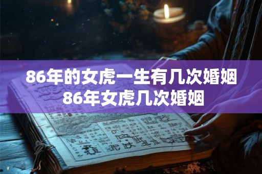 86年的女虎一生有几次婚姻 86年女虎几次婚姻