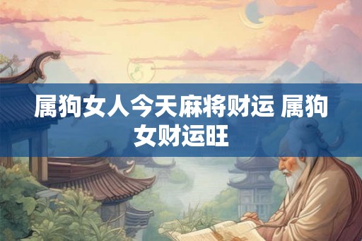 属狗女人今天麻将财运 属狗女财运旺