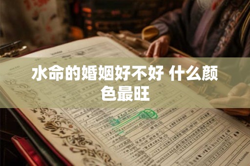 水命的婚姻好不好 什么颜色最旺