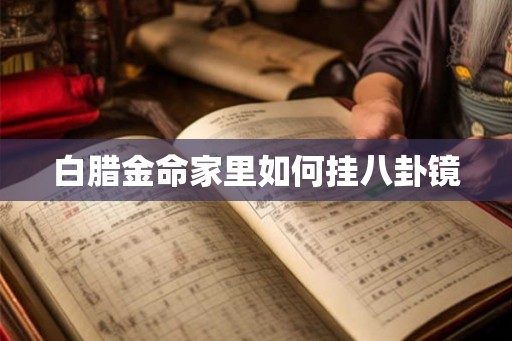 白腊金命家里如何挂八卦镜 白腊金命家里如何挂八卦镜