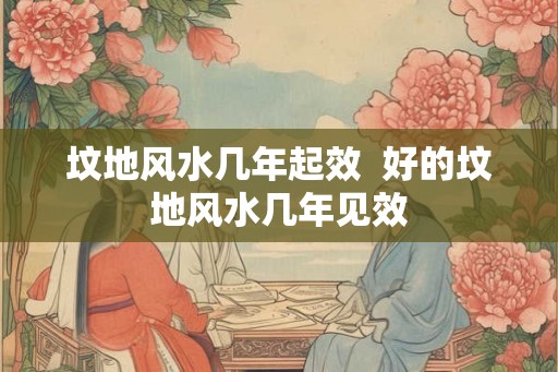 坟地风水几年起效 好的坟地风水几年见效 坟地风水几年起效 好的坟地风水几年见效