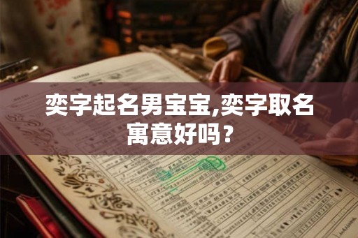 奕字起名男宝宝,奕字取名寓意好吗？