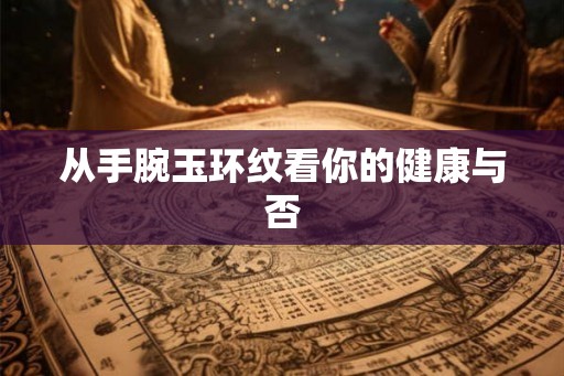 从手腕玉环纹看你的健康与否