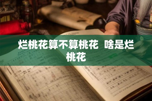 烂桃花算不算桃花  啥是烂桃花