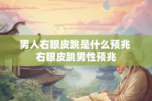 男人右眼皮跳是什么预兆 右眼皮跳男性预兆