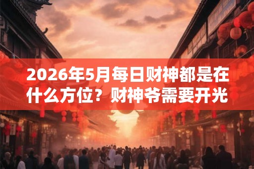 2026年5月每日财神都是在什么方位？财神爷需要开光吗？
