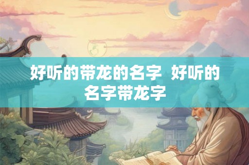 好听的带龙的名字  好听的名字带龙字