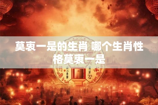 莫衷一是的生肖 哪个生肖性格莫衷一是