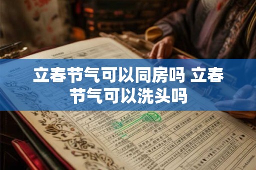 立春节气可以同房吗 立春节气可以洗头吗