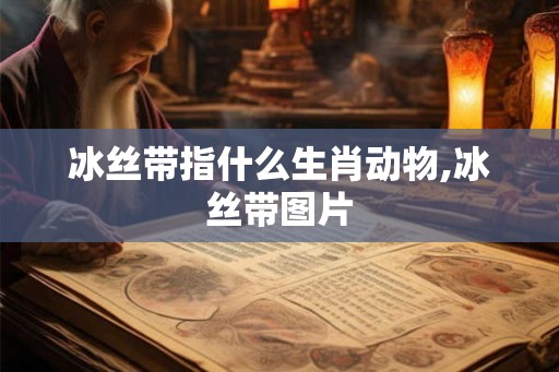 冰丝带指什么生肖动物,冰丝带图片