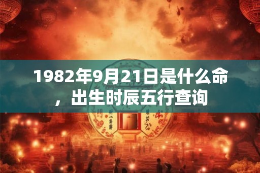1982年9月21日是什么命，出生时辰五行查询