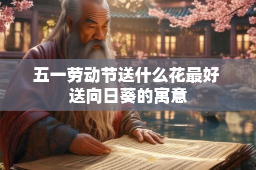 五一劳动节送什么花最好 送向日葵的寓意 五一劳动节送什么花最好 送向日葵的寓意