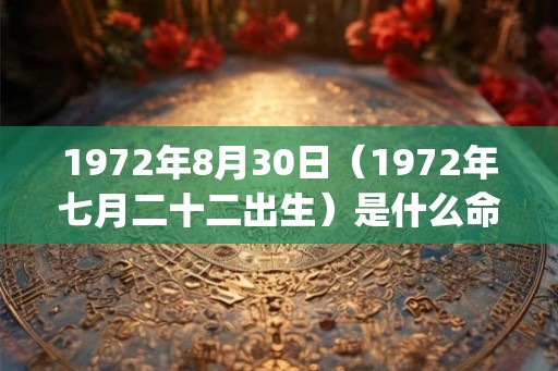 1972年8月30日（1972年七月二十二出生）是什么命_命运如何