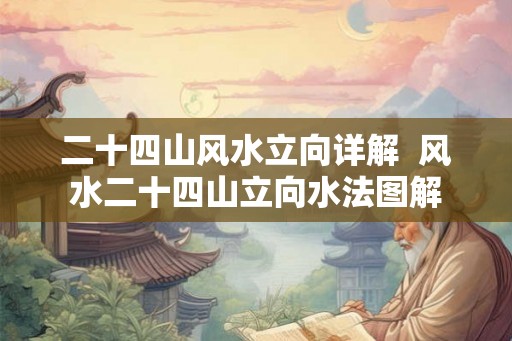 二十四山风水立向详解  风水二十四山立向水法图解