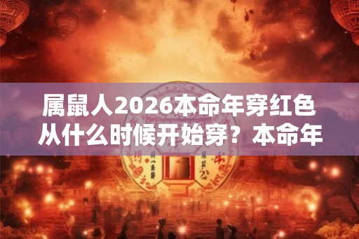 属鼠人2026本命年穿红色从什么时候开始穿?本命年穿什么红色? 属鼠人2026本命年穿红色从什么时候开始穿?本命年穿什么红色?