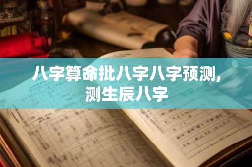 八字算命批八字八字预测,测生辰八字