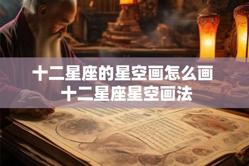 十二星座的星空画怎么画  十二星座星空画法
