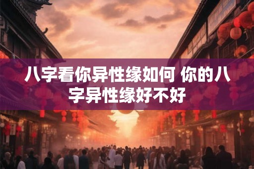 八字看你异性缘如何 你的八字异性缘好不好