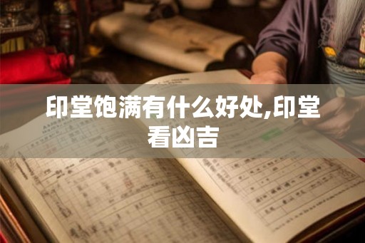 印堂饱满有什么好处,印堂看凶吉
