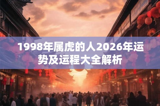 1998年属虎的人2026年运势及运程大全解析