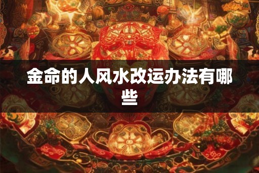 金命的人风水改运办法有哪些