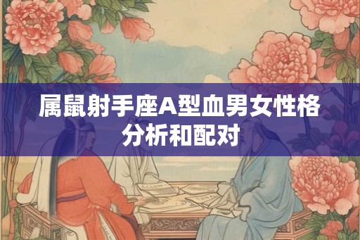 属鼠射手座A型血男女性格分析和配对