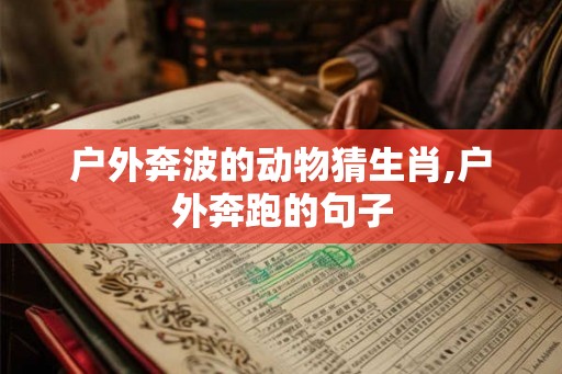 户外奔波的动物猜生肖,户外奔跑的句子
