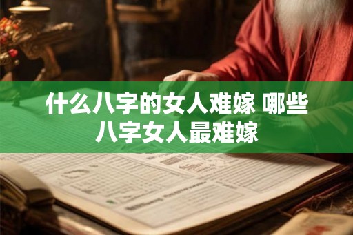 什么八字的女人难嫁 哪些八字女人最难嫁