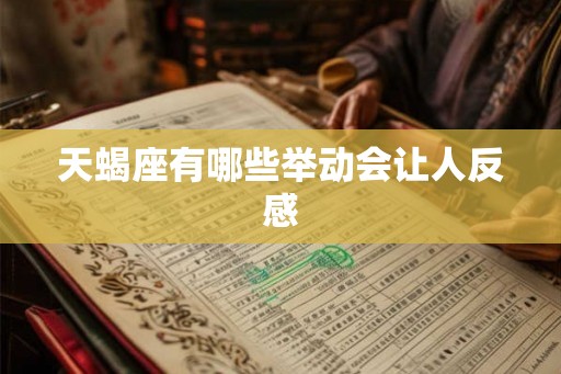 天蝎座有哪些举动会让人反感 天蝎座有哪些举动会让人反感