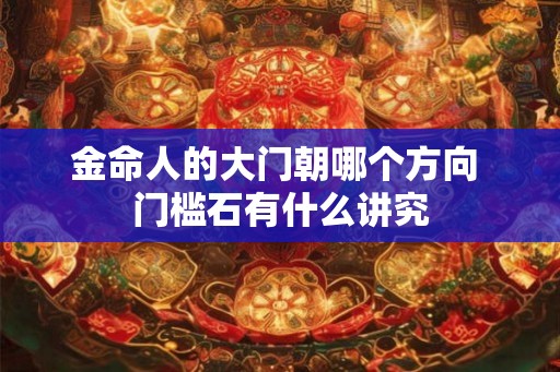 金命人的大门朝哪个方向 门槛石有什么讲究
