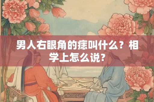 男人右眼角的痣叫什么？相学上怎么说？