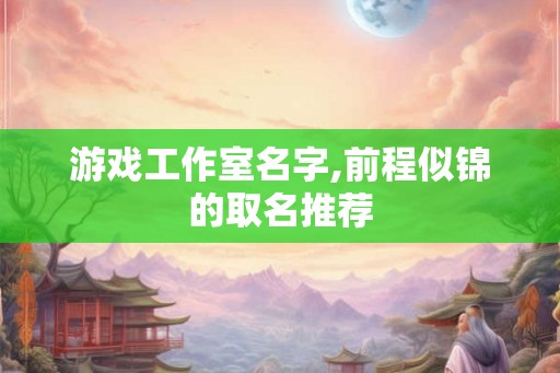 游戏工作室名字,前程似锦的取名推荐