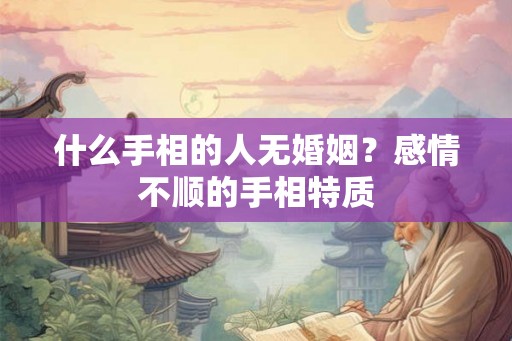 什么手相的人无婚姻？感情不顺的手相特质