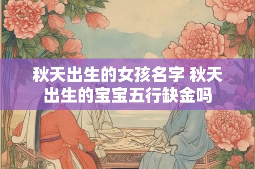 秋天出生的女孩名字 秋天出生的宝宝五行缺金吗