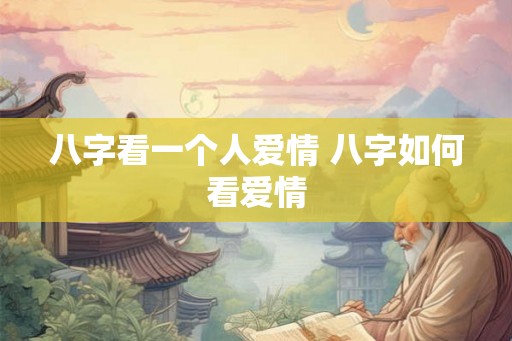 八字看一个人爱情 八字如何看爱情