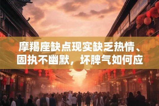 摩羯座缺点现实缺乏热情、固执不幽默，坏脾气如何应对？