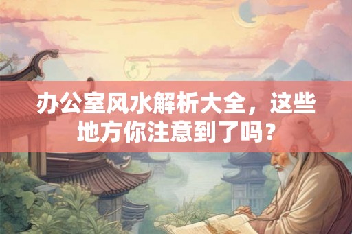 办公室风水解析大全,这些地方你注意到了吗? 办公室风水解析大全,这些地方你注意到了吗?