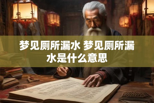 梦见厕所漏水 梦见厕所漏水是什么意思